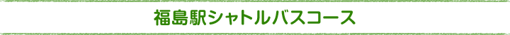 福島駅シャトルバスコース