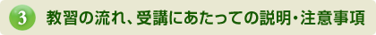 教習の流れ、受講にあたっての説明・注意事項
