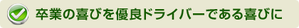 卒業の喜びを優良ドライバーである喜びに