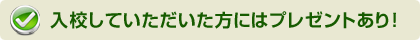 入校いただいた方にはプレゼントあり！