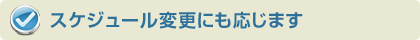 スケジュール変更にも応じます