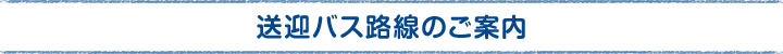 送迎バス路線のご案内