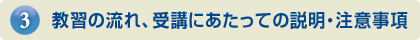 教習の流れ、受講にあたっての説明・注意事項