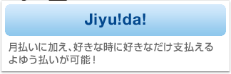 Jiyuda！　月払いに加え、好きなときに好きなだけ払えるよゆう払いが可能！