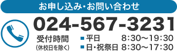 お申し込み・お問い合わせ　024-567-3231　受付時間8:30～19:30（平日）　8:30～17:30（日・祝祭日 ※休校日を除きます）