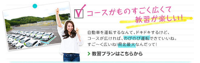 コースがものすごく広くて教習が楽しい！　自動車を運転するなんて、ドキドキするけど、コースが広ければ、のびのび運転できていいね。すご～く広いね！県北最大なんだって！