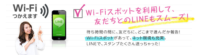 Wi-Fi使えます　Wi-Fiスポットを利用して、友だちとのLINEもスムーズ！　待ち時間の間に、友だちにどこまで進んだか報告！Wi-Fiスポットがあって、ネット環境も充実。LINEで、スタンプたくさん送っちゃった！